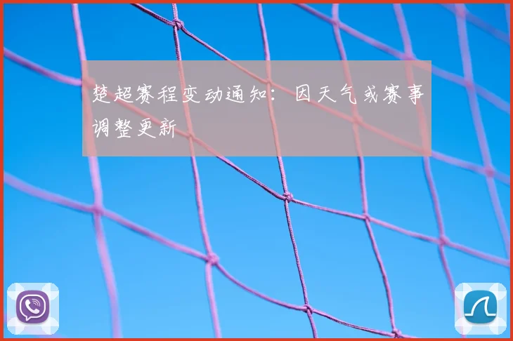 楚超赛程变动通知：因天气或赛事调整更新