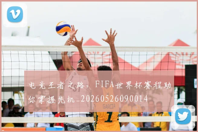 电竞王者之路，FIFA世界杯赛程助你掌握先机_20260526090014