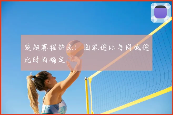 楚超赛程热点：国家德比与同城德比时间确定