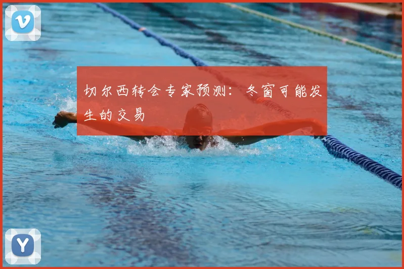 切尔西转会专家预测：冬窗可能发生的交易