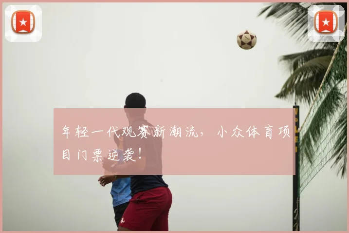 年轻一代观赛新潮流，小众体育项目门票逆袭！