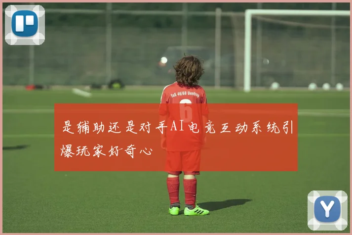 是辅助还是对手AI电竞互动系统引爆玩家好奇心