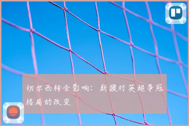 切尔西转会影响：新援对英超争冠格局的改变