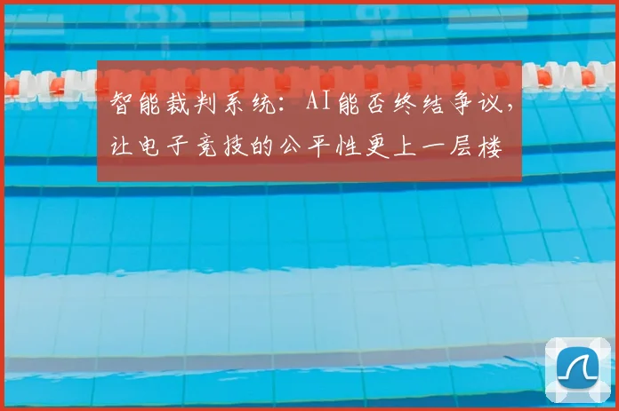 智能裁判系统：AI能否终结争议，让电子竞技的公平性更上一层楼