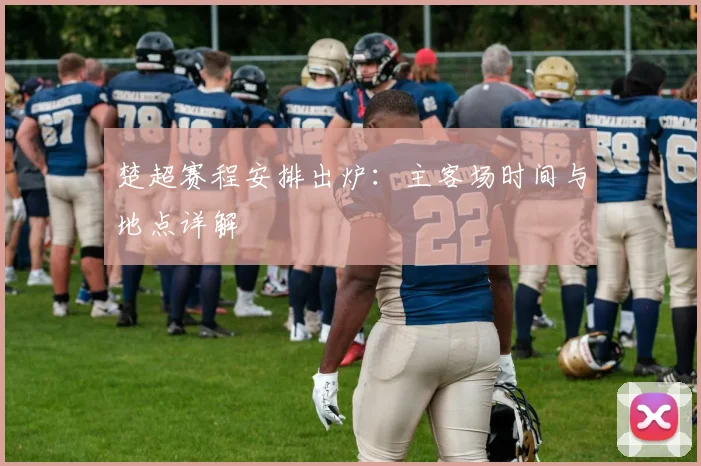 楚超赛程安排出炉：主客场时间与地点详解