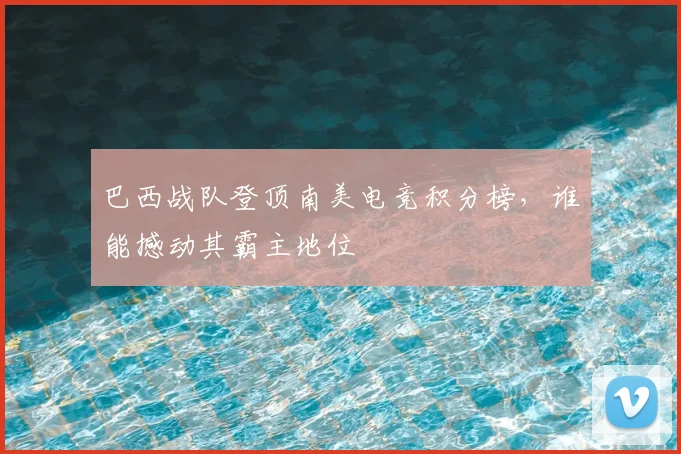 巴西战队登顶南美电竞积分榜，谁能撼动其霸主地位