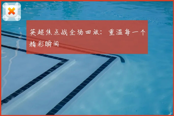 英超焦点战全场回放：重温每一个精彩瞬间