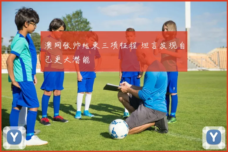 澳网张帅结束三项征程 坦言发现自己更大潜能