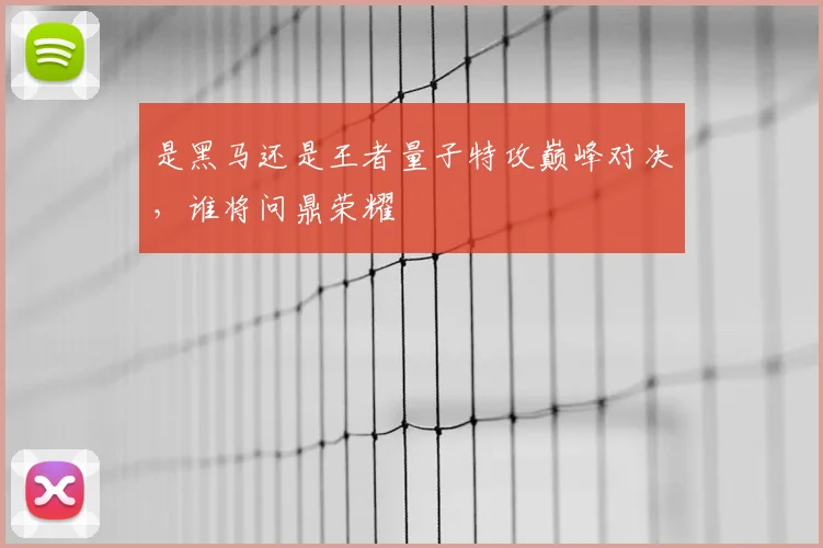 是黑马还是王者量子特攻巅峰对决，谁将问鼎荣耀
