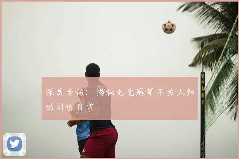 深度专访：揭秘电竞冠军不为人知的训练日常