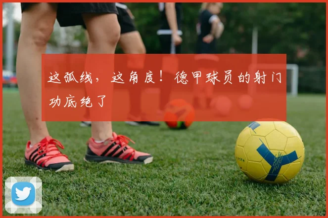 这弧线，这角度！德甲球员的射门功底绝了