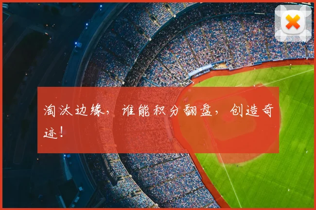 淘汰边缘，谁能积分翻盘，创造奇迹！