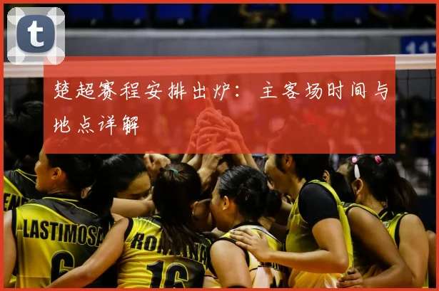 楚超赛程安排出炉：主客场时间与地点详解