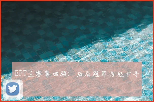 EPT主赛事回顾：历届冠军与经典手牌