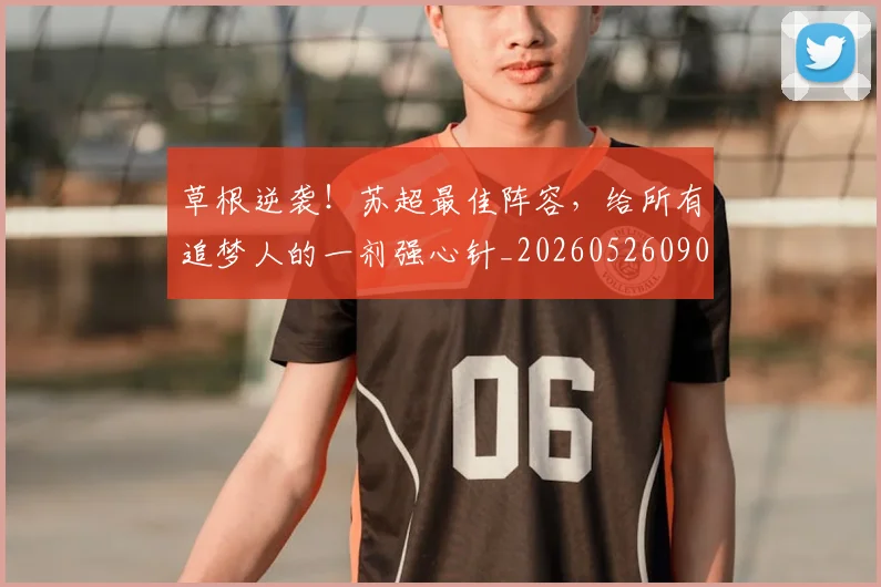 草根逆袭！苏超最佳阵容，给所有追梦人的一剂强心针_20260526090406