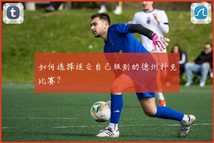 如何选择适合自己级别的德州扑克比赛？