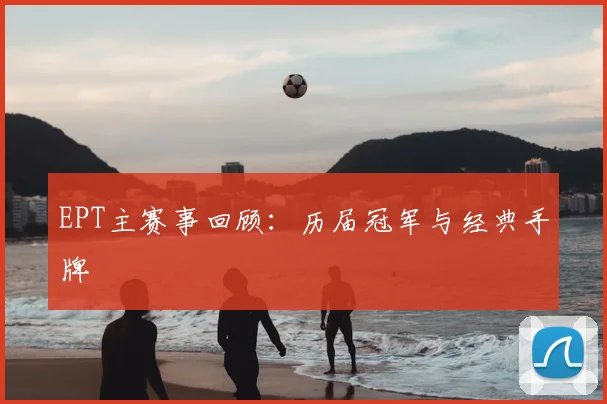 EPT主赛事回顾：历届冠军与经典手牌