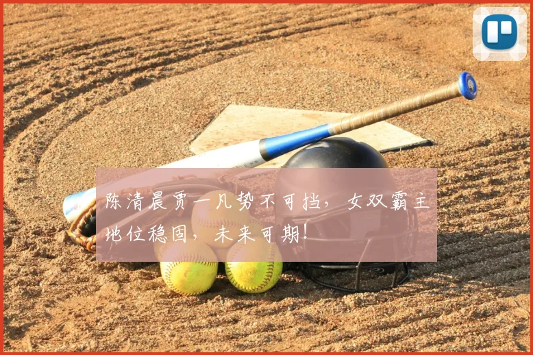 陈清晨贾一凡势不可挡，女双霸主地位稳固，未来可期！