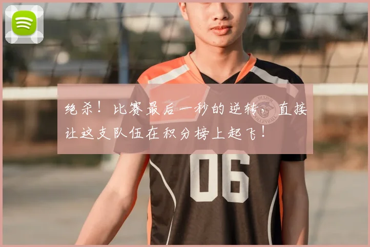 绝杀！比赛最后一秒的逆转，直接让这支队伍在积分榜上起飞！