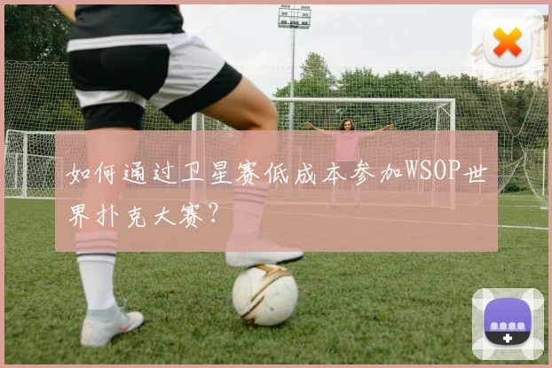 如何通过卫星赛低成本参加WSOP世界扑克大赛？