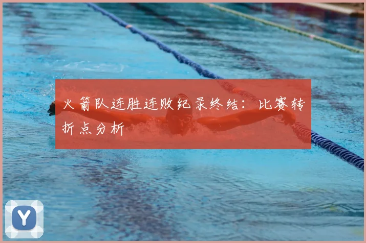 火箭队连胜连败纪录终结：比赛转折点分析