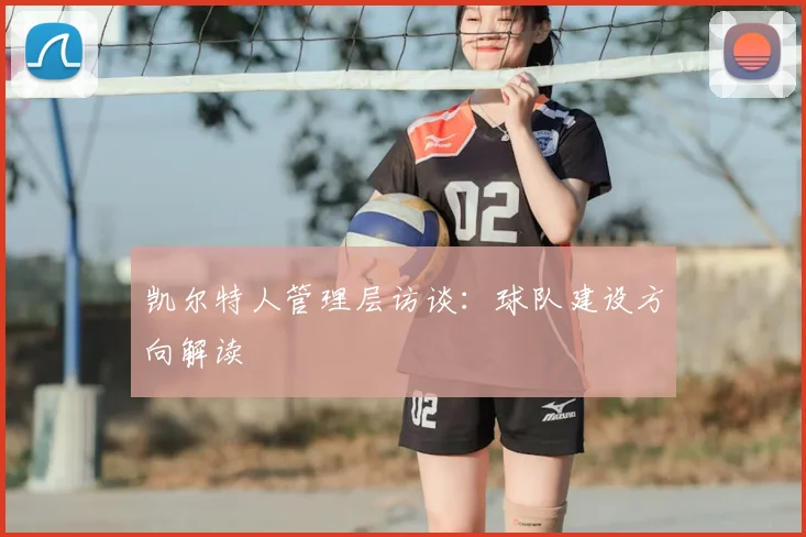 凯尔特人管理层访谈：球队建设方向解读