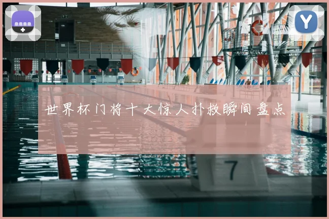 世界杯门将十大惊人扑救瞬间盘点