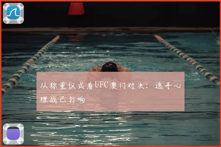 从称重仪式看UFC澳门对决：选手心理战已打响
