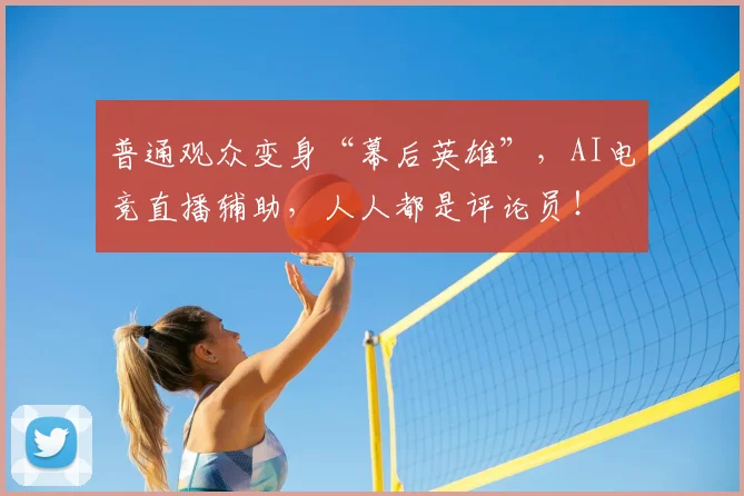 普通观众变身“幕后英雄”，AI电竞直播辅助，人人都是评论员！