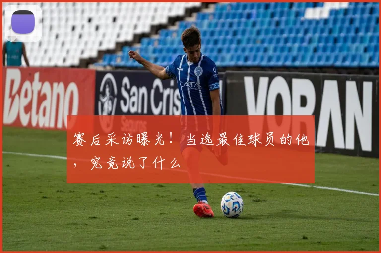 赛后采访曝光！当选最佳球员的他，究竟说了什么