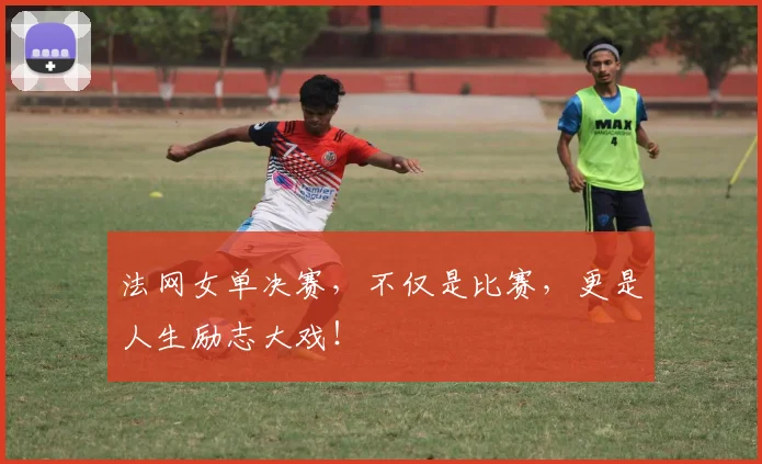 法网女单决赛，不仅是比赛，更是人生励志大戏！