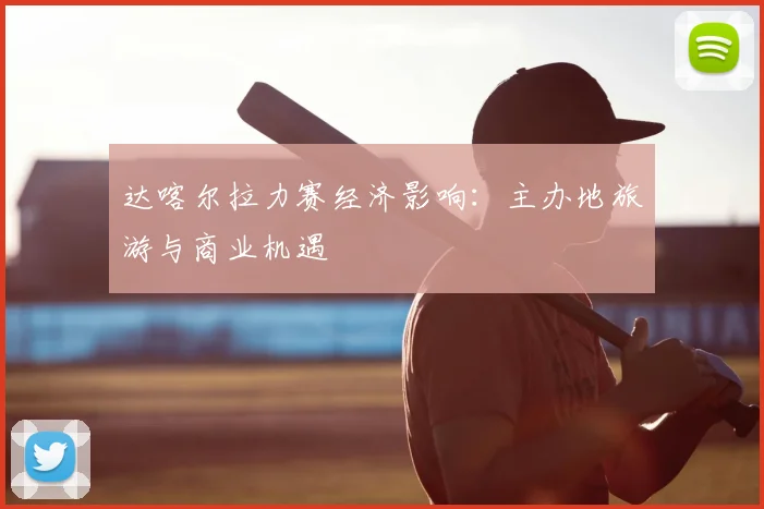 达喀尔拉力赛经济影响：主办地旅游与商业机遇