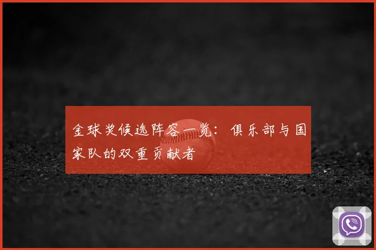 金球奖候选阵容一览：俱乐部与国家队的双重贡献者