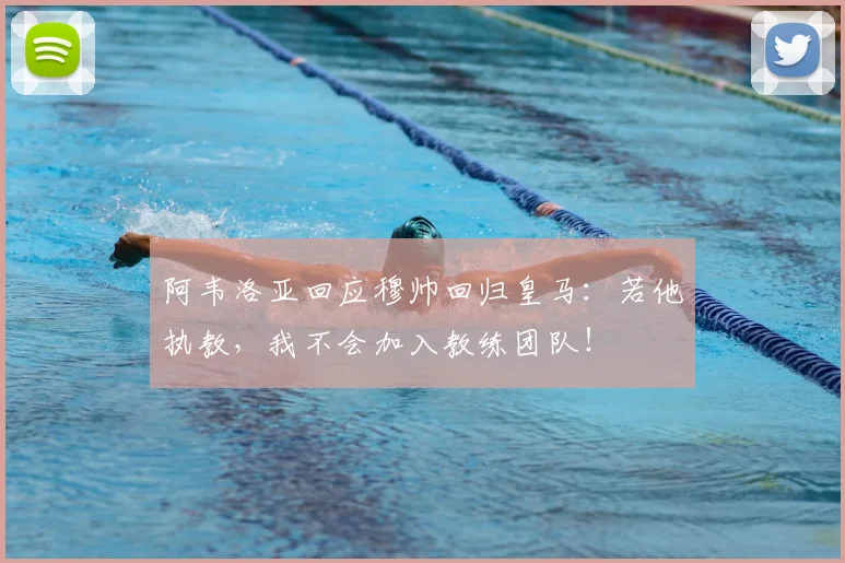阿韦洛亚回应穆帅回归皇马：若他执教，我不会加入教练团队！