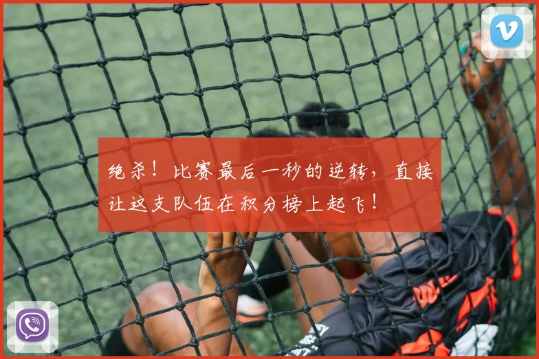 绝杀！比赛最后一秒的逆转，直接让这支队伍在积分榜上起飞！