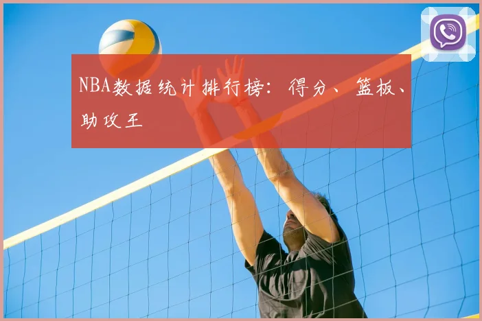 NBA数据统计排行榜：得分、篮板、助攻王