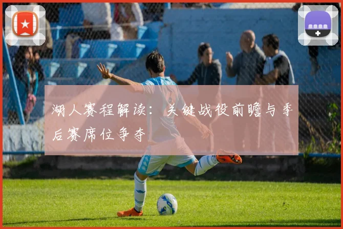 湖人赛程解读：关键战役前瞻与季后赛席位争夺