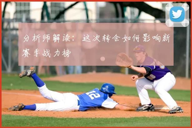 分析师解读：这次转会如何影响新赛季战力榜