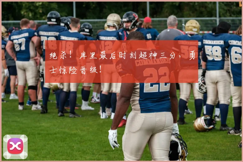 绝杀！库里最后时刻超神三分，勇士惊险晋级！
