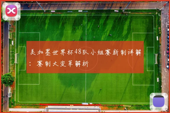 美加墨世界杯48队小组赛新制详解：赛制大变革解析