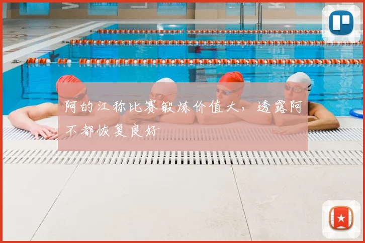阿的江称比赛锻炼价值大，透露阿不都恢复良好