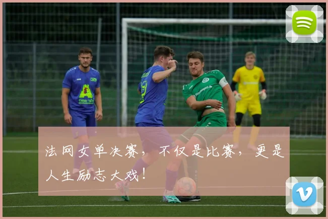 法网女单决赛，不仅是比赛，更是人生励志大戏！