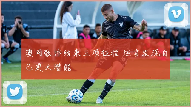 澳网张帅结束三项征程 坦言发现自己更大潜能