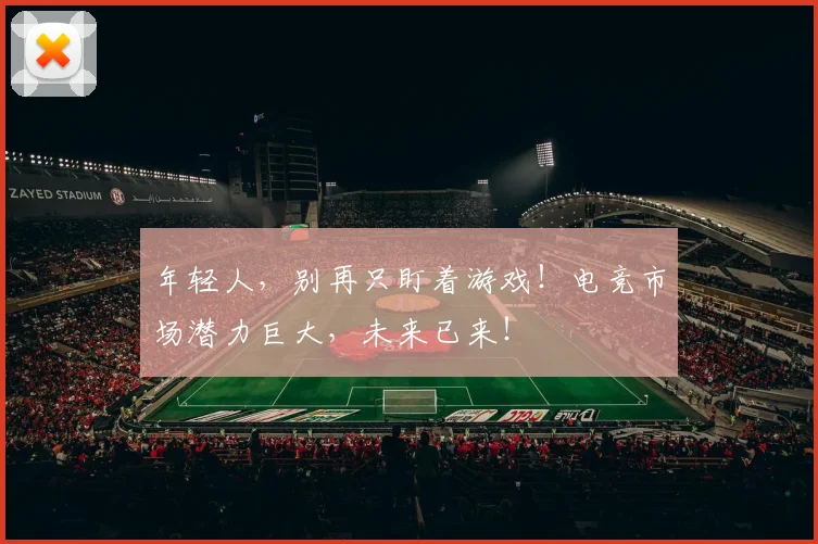 年轻人，别再只盯着游戏！电竞市场潜力巨大，未来已来！