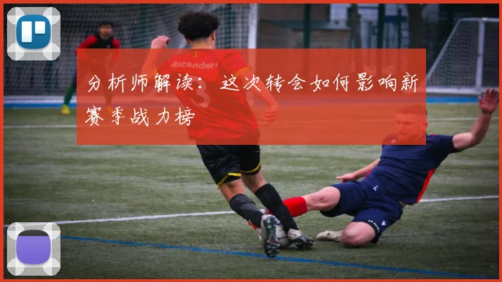 分析师解读：这次转会如何影响新赛季战力榜