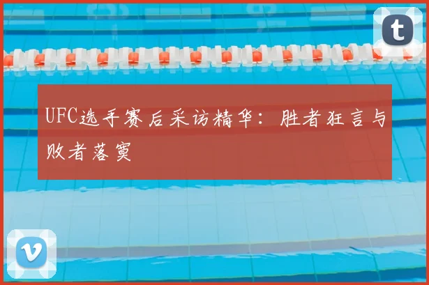 UFC选手赛后采访精华:胜者狂言与败者落寞